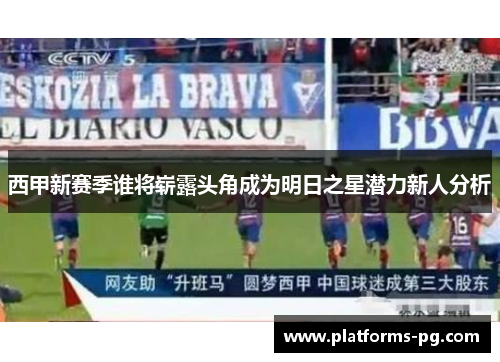西甲新赛季谁将崭露头角成为明日之星潜力新人分析