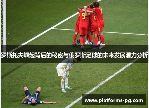 罗斯托夫崛起背后的秘密与俄罗斯足球的未来发展潜力分析