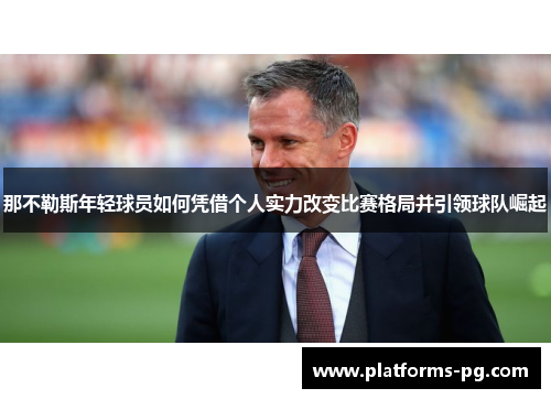 那不勒斯年轻球员如何凭借个人实力改变比赛格局并引领球队崛起