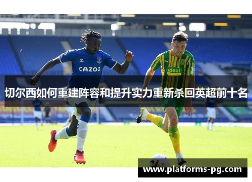 切尔西如何重建阵容和提升实力重新杀回英超前十名