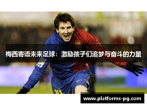 梅西寄语未来足球：激励孩子们追梦与奋斗的力量
