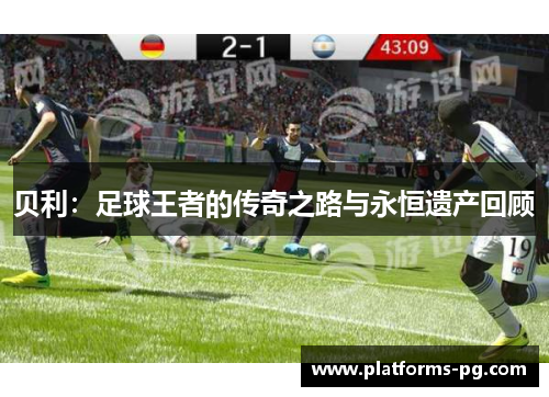 贝利：足球王者的传奇之路与永恒遗产回顾