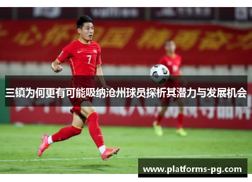 三镇为何更有可能吸纳沧州球员探析其潜力与发展机会