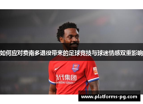 如何应对费南多退役带来的足球竞技与球迷情感双重影响