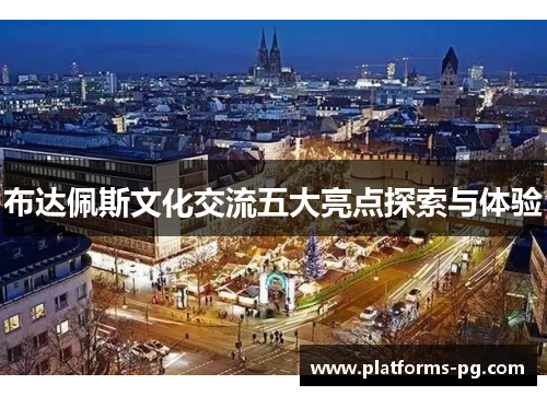 布达佩斯文化交流五大亮点探索与体验