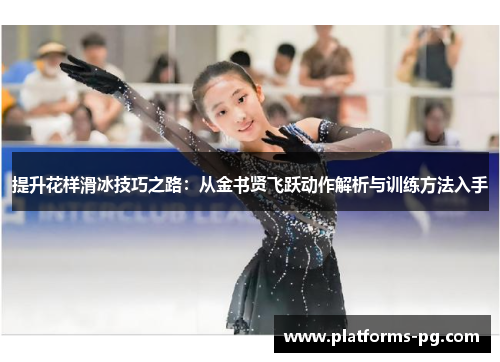提升花样滑冰技巧之路：从金书贤飞跃动作解析与训练方法入手