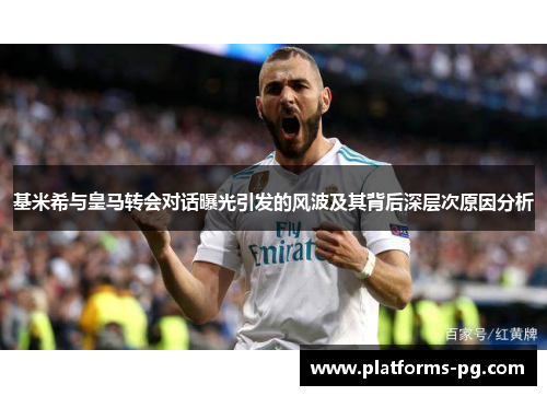 基米希与皇马转会对话曝光引发的风波及其背后深层次原因分析
