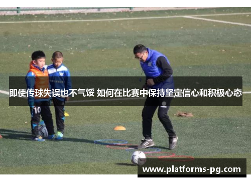即使传球失误也不气馁 如何在比赛中保持坚定信心和积极心态