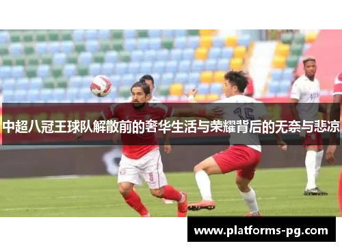 中超八冠王球队解散前的奢华生活与荣耀背后的无奈与悲凉