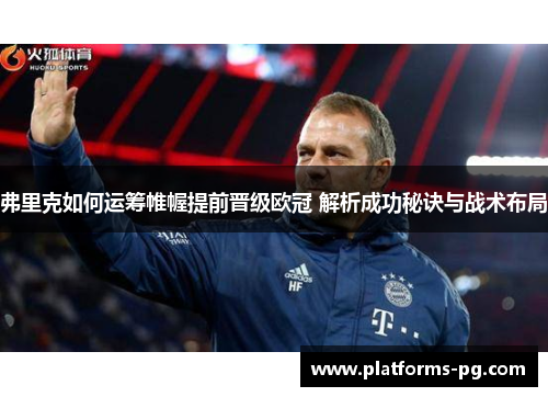 弗里克如何运筹帷幄提前晋级欧冠 解析成功秘诀与战术布局