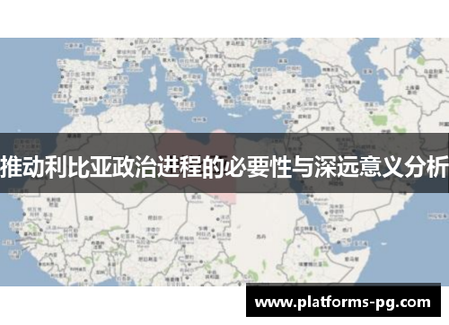 推动利比亚政治进程的必要性与深远意义分析