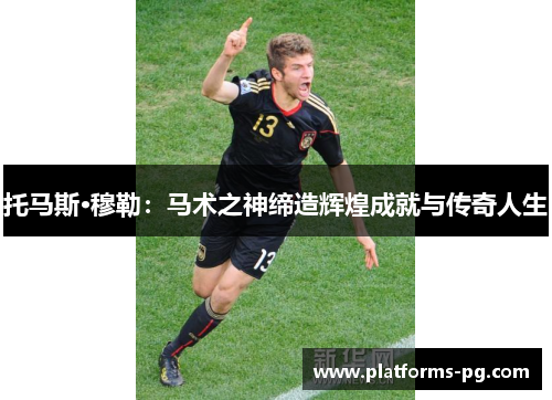 托马斯·穆勒：马术之神缔造辉煌成就与传奇人生