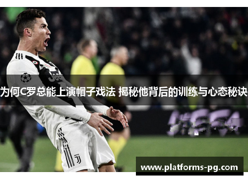 为何C罗总能上演帽子戏法 揭秘他背后的训练与心态秘诀