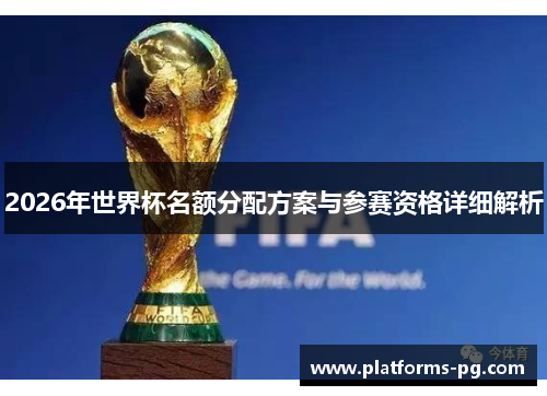 2026年世界杯名额分配方案与参赛资格详细解析