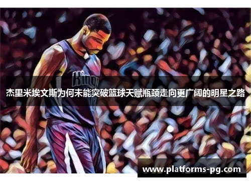 杰里米埃文斯为何未能突破篮球天赋瓶颈走向更广阔的明星之路