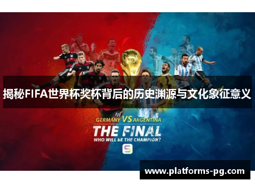 揭秘FIFA世界杯奖杯背后的历史渊源与文化象征意义