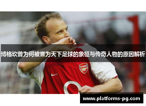 博格坎普为何被誉为天下足球的象征与传奇人物的原因解析