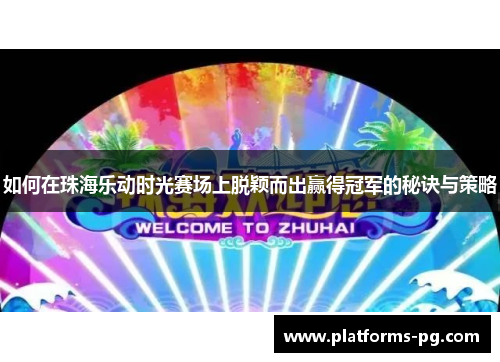 如何在珠海乐动时光赛场上脱颖而出赢得冠军的秘诀与策略 如何在珠海乐动时光赛场上脱颖而出赢得冠军的秘诀与策略