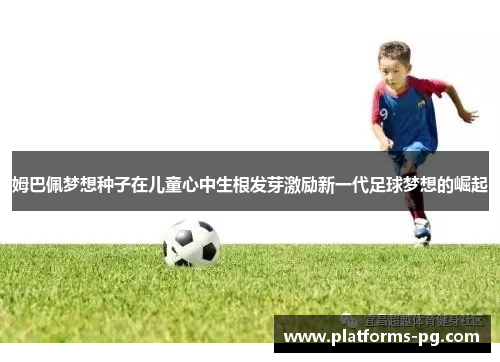姆巴佩梦想种子在儿童心中生根发芽激励新一代足球梦想的崛起