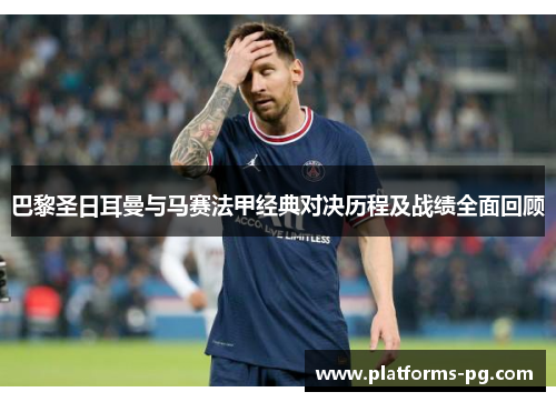 巴黎圣日耳曼与马赛法甲经典对决历程及战绩全面回顾 巴黎圣日耳曼与马赛法甲经典对决历程及战绩全面回顾