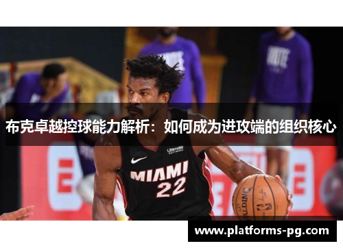 布克卓越控球能力解析：如何成为进攻端的组织核心