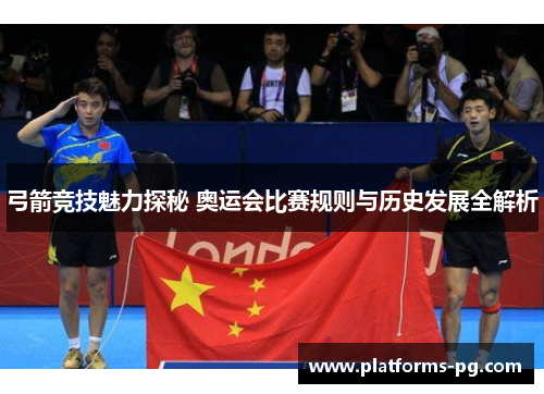弓箭竞技魅力探秘 奥运会比赛规则与历史发展全解析