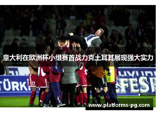 意大利在欧洲杯小组赛首战力克土耳其展现强大实力 意大利在欧洲杯小组赛首战力克土耳其展现强大实力