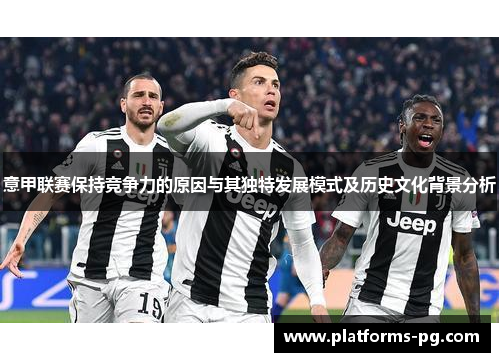 意甲联赛保持竞争力的原因与其独特发展模式及历史文化背景分析 意甲联赛保持竞争力的原因与其独特发展模式及历史文化背景分析