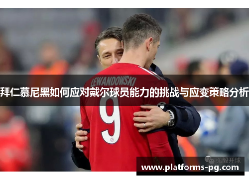 拜仁慕尼黑如何应对戴尔球员能力的挑战与应变策略分析