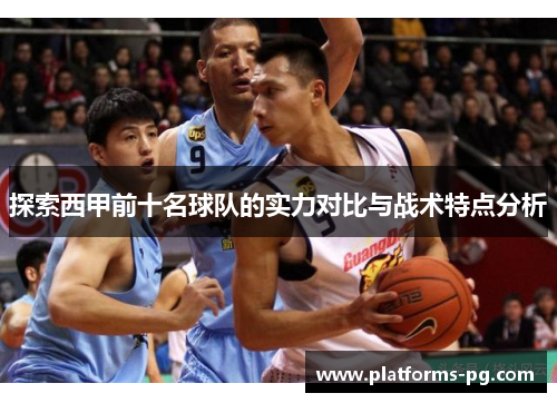 探索西甲前十名球队的实力对比与战术特点分析 探索西甲前十名球队的实力对比与战术特点分析