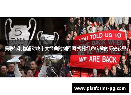 曼联与利物浦对决十大经典时刻回顾 揭秘红色宿敌的历史较量 曼联与利物浦对决十大经典时刻回顾 揭秘红色宿敌的历史较量