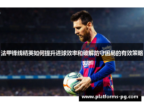 法甲锋线精英如何提升进球效率和破解防守困局的有效策略