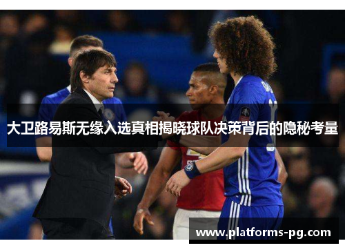 大卫路易斯无缘入选真相揭晓球队决策背后的隐秘考量