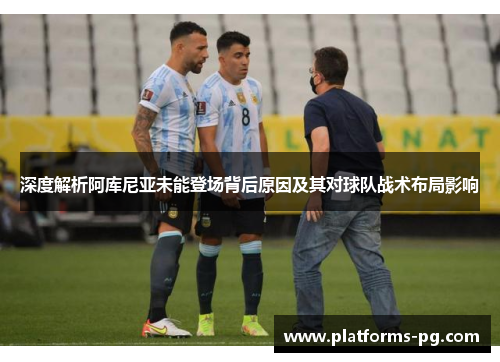 深度解析阿库尼亚未能登场背后原因及其对球队战术布局影响