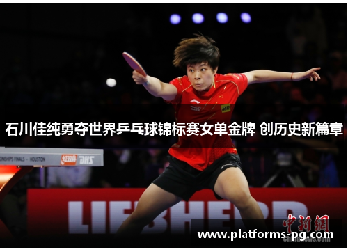 石川佳纯勇夺世界乒乓球锦标赛女单金牌 创历史新篇章