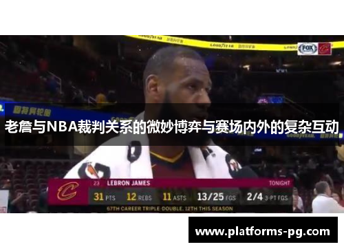 老詹与NBA裁判关系的微妙博弈与赛场内外的复杂互动