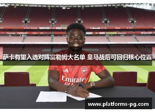 萨卡有望入选对阵富勒姆大名单 皇马战后可回归核心位置