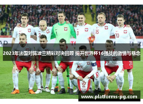 2023年法国对阵波兰精彩对决回顾 揭开世界杯16强战的激情与悬念 2023年法国对阵波兰精彩对决回顾 揭开世界杯16强战的激情与悬念