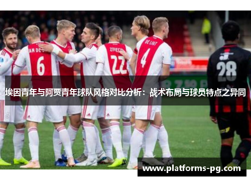 埃因青年与阿贾青年球队风格对比分析:战术布局与球员特点之异同 埃因青年与阿贾青年球队风格对比分析:战术布局与球员特点之异同