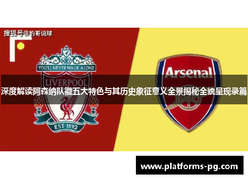 深度解读阿森纳队徽五大特色与其历史象征意义全景揭秘全貌呈现录篇 深度解读阿森纳队徽五大特色与其历史象征意义全景揭秘全貌呈现录篇