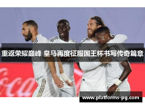 重返荣耀巅峰 皇马再度征服国王杯书写传奇篇章 重返荣耀巅峰 皇马再度征服国王杯书写传奇篇章