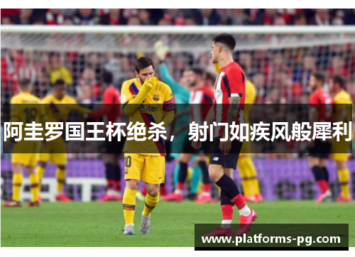 阿圭罗国王杯绝杀,射门如疾风般犀利 阿圭罗国王杯绝杀,射门如疾风般犀利