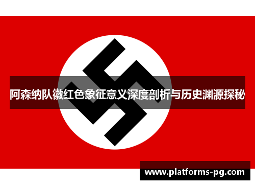 阿森纳队徽红色象征意义深度剖析与历史渊源探秘 阿森纳队徽红色象征意义深度剖析与历史渊源探秘