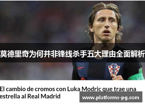 莫德里奇为何并非锋线杀手五大理由全面解析 莫德里奇为何并非锋线杀手五大理由全面解析