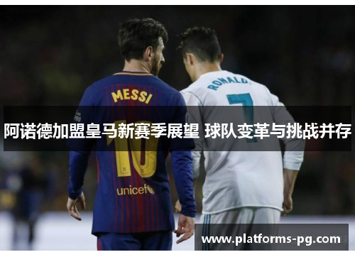 阿诺德加盟皇马新赛季展望 球队变革与挑战并存 阿诺德加盟皇马新赛季展望 球队变革与挑战并存
