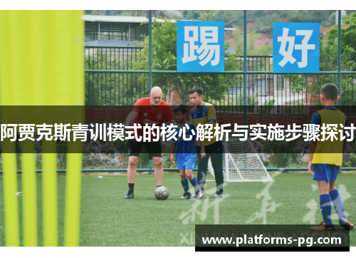 阿贾克斯青训模式的核心解析与实施步骤探讨 阿贾克斯青训模式的核心解析与实施步骤探讨