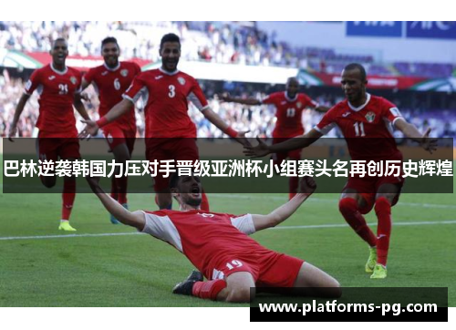 巴林逆袭韩国力压对手晋级亚洲杯小组赛头名再创历史辉煌