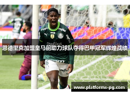 恩德里克加盟皇马前助力球队夺得巴甲冠军辉煌战绩 恩德里克加盟皇马前助力球队夺得巴甲冠军辉煌战绩