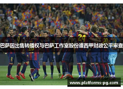 巴萨因出售转播权与巴萨工作室股份遭西甲财政公平审查 巴萨因出售转播权与巴萨工作室股份遭西甲财政公平审查