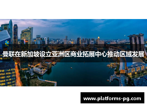 曼联在新加坡设立亚洲区商业拓展中心推动区域发展